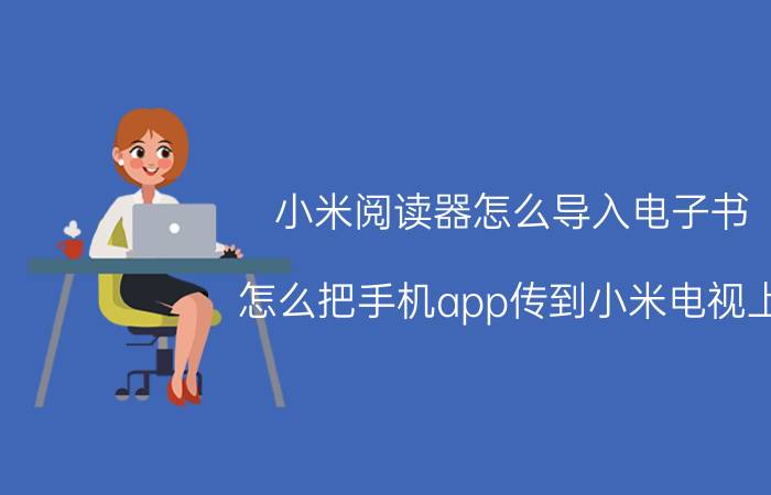 小米阅读器怎么导入电子书 怎么把手机app传到小米电视上？